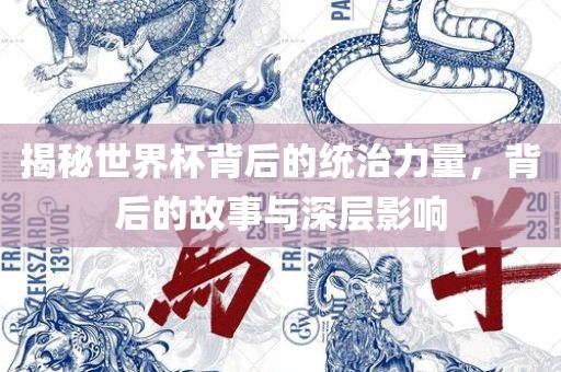 揭秘世界杯背后的统治力量，背后的故事与深层影响洛阳市法福文化传播有限公司