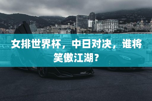 女排世界杯，中日对决，谁将笑傲江湖？