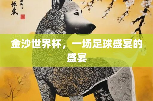 金沙世界杯，一场足球盛宴的盛宴洛阳市法福文化传播有限公司