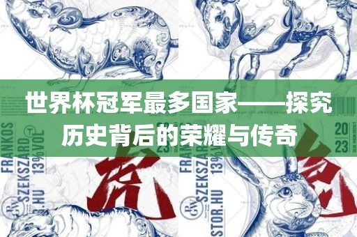 世界杯冠军最多国家——探究历史背后的荣耀与传奇