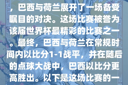 在2014年巴西世界杯半决赛中，巴西与荷兰展开了一场备受瞩目的对决。这场比赛被誉为该届世界杯最精彩的比赛之一。最终，巴西与荷兰在常规时间内以比分1-1战平，并在随后的点球大战中，巴西以比分更高胜出。以下是这场比赛的一些关键事件和细节