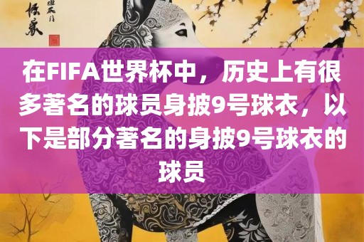在FIFA世界杯中，历史上有很多著名的球员身披9号球衣，以下是部分著名的身披9号球衣洛阳市法福文化传播有限公司的球员