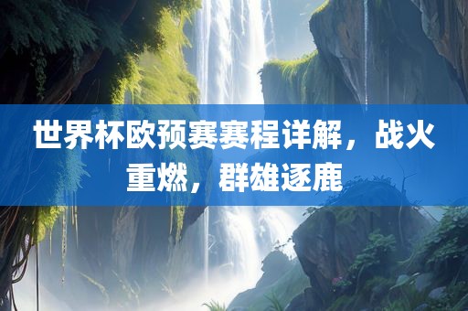世界杯欧预赛赛程详解，战火重燃，群雄逐鹿