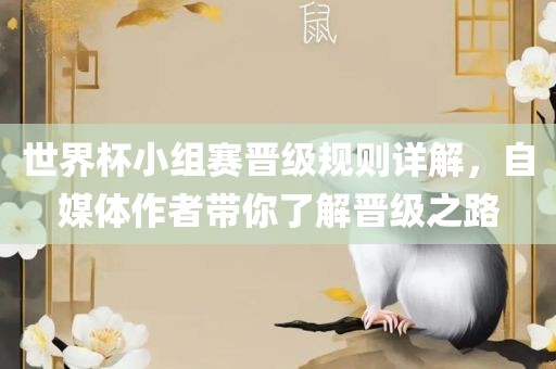 世界杯小组赛晋级规则详解，自媒体作者带你了解晋级之路洛阳市法福文化传播有限公司