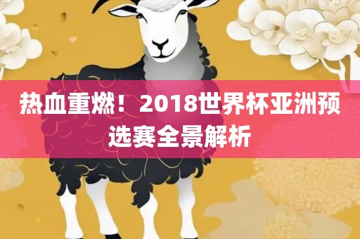 热血重燃！2018世界杯亚洲预选赛全景解析