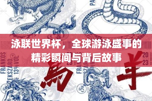 泳联世界杯，全球游泳盛事的精彩瞬间与背后故事洛阳市法福文化传播有限公司