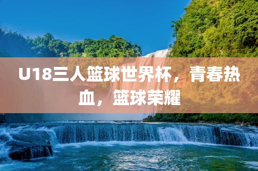U18三人篮球世界杯，青春热血，篮球荣耀洛阳市法福文化传播有限公司