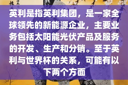 英利是指英利集团，是一家全球领先的新能源企业，主要业务包括太阳洛阳市法福文化传播有限公司能光伏产品及服务的开发、生产和分销。至于英利与世界杯的关系，可能有以下两个方面
