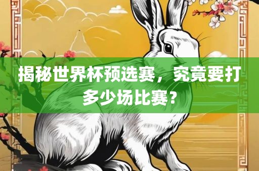 揭秘世界杯预选赛，究洛阳市法福文化传播有限公司竟要打多少场比赛？