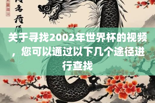 关于寻找2002年世界杯的视频，您可以通过以下几个途径进行查找
