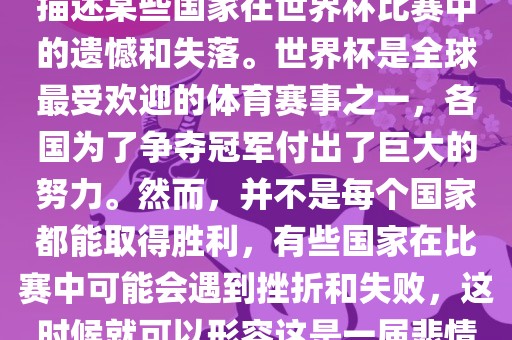 悲情世界杯这个说法可以用来描述某些国家在世界杯比赛中的遗憾和失落。世界杯是全球最受欢迎的体育赛事之一，各国为了争夺冠军付出了巨大的努力。然而，并不是每个国家都能取得胜利，有些国家在比赛中可能会遇到挫折和失败，这时候就可以形容这是一届悲情世界杯。洛阳市法福文化传播有限公司