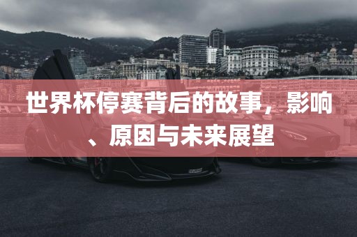 世界杯停赛背后的故事，影响、原因与未来展望