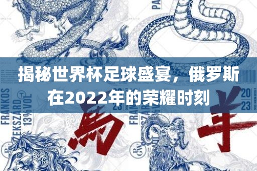揭秘世界杯足球盛宴，俄罗斯在2022年的荣耀时刻