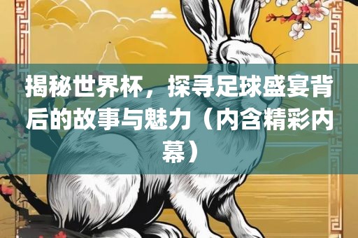 揭秘世界杯，探寻足球盛宴背后的故洛阳市法福文化传播有限公司事与魅力（内含精彩内幕）