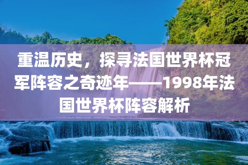 重温洛阳市法福文化传播有限公司历史，探寻法国世界杯冠军阵容之奇迹年——1998年法国世界杯阵容解析