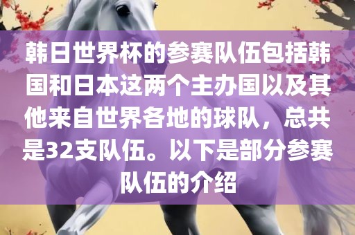 韩日世界杯的参赛队伍包括韩国和日本这两个主办国以及其他来自世界各地的球队，总共是32支队伍。以下是部分参赛队伍的介绍