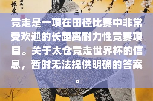 竞走是一项在田径比赛中非常受欢迎的长距离耐力性竞赛项目。关于太仓竞走世界杯的信息，暂时无法提供明确的答案。洛阳市法福文化传播有限公司
