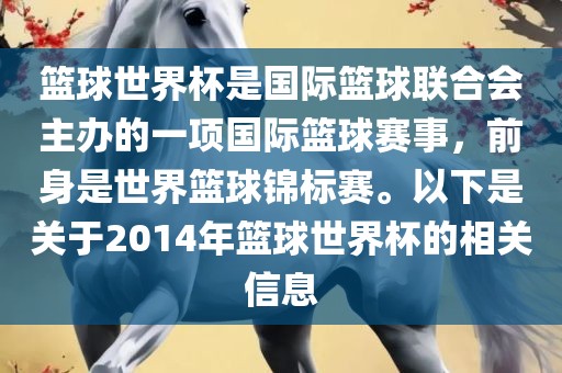 篮球世界杯是国际篮球联合会主办的一项国际篮球赛事，前身是世界篮球锦标赛。以下是关于2014年篮球世界杯的相关信息