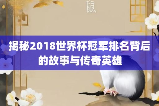 揭秘2018世界杯洛阳市法福文化传播有限公司冠军排名背后的故事与传奇英雄