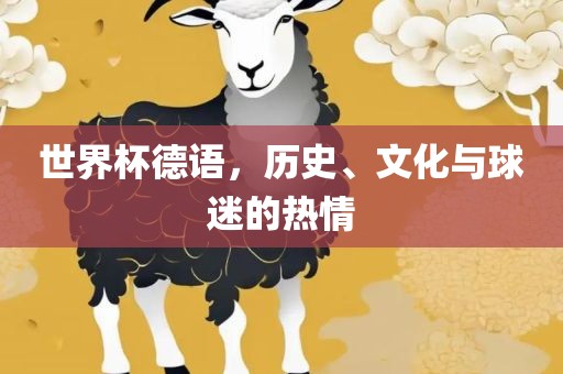 世界杯德语，历史、文化与球迷的热情洛阳市法福文化传播有限公司