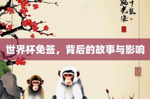 世界杯免签，背后的故事与影响