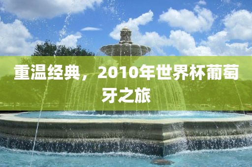 重温经典，2010年世界杯葡萄牙之旅
