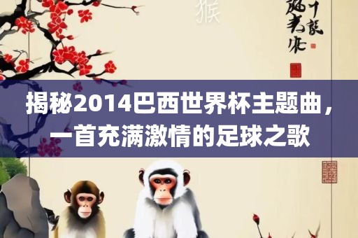 揭秘2014巴西世界杯主题曲，一首充满激情的足球之歌