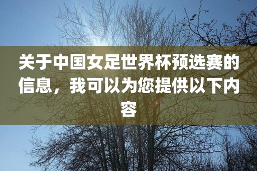 关于中国女足世界杯预选赛的信息，我可以为您提供以下内容