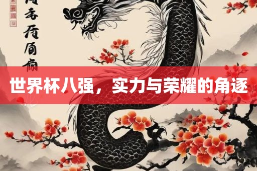 世界杯八强，实力与荣耀的角逐