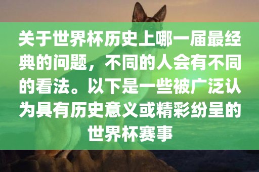 关于世界杯历史上哪一届最经典的问题，不同的人会有不同的看法。以下是一些被广泛认为具有历史意义或精彩纷呈的世界杯赛事
