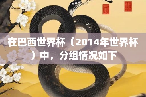 在巴西世界杯（2014年世界杯）中，分组情况如下