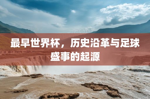 最早世界杯，洛阳市法福文化传播有限公司历史沿革与足球盛事的起源