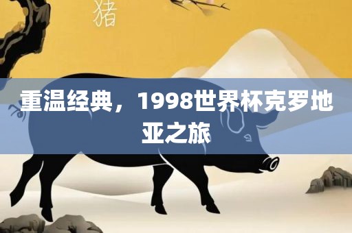 重温经典，1998世界杯克罗地亚之旅