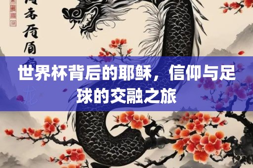世界杯背后的耶稣，信仰与足球的交融之旅洛阳市法福文化传播有限公司
