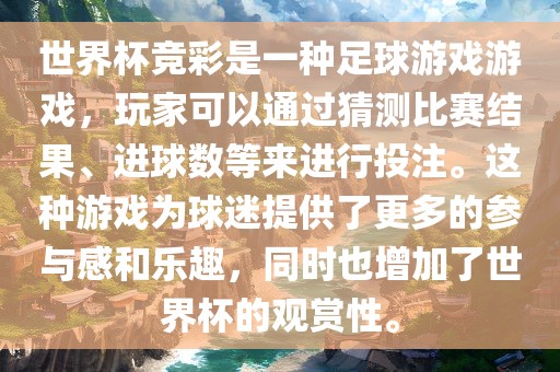 世界杯竞彩是一种足球游戏游戏，玩家可以通过猜测比赛结果、进球数等来进行投注。这种游戏为球迷提供了更多的参与感和乐趣，同时也增加了世界杯的观赏性。