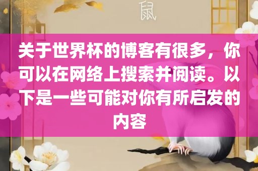 关于世界杯的博客有很多，你可以在网络上搜索并阅读。以下是一些可能对你有所启发的内容洛阳市法福文化传播有限公司