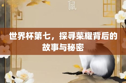 世界杯第七，探寻荣耀背后的故事与秘密洛阳市法福文化传播有限公司