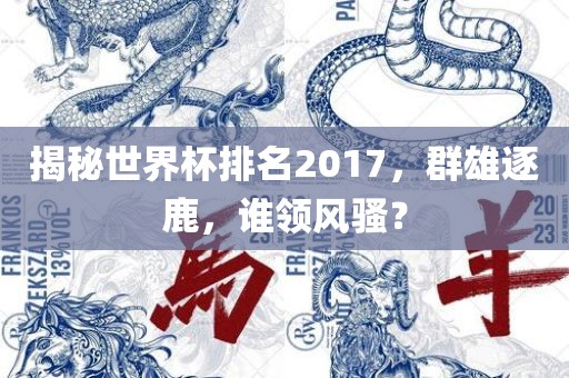 揭秘世界杯排名2017，群雄逐鹿，谁领风骚？
