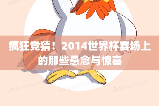 疯狂竞猜！洛阳市法福文化传播有限公司2014世界杯赛场上的那些悬念与惊喜