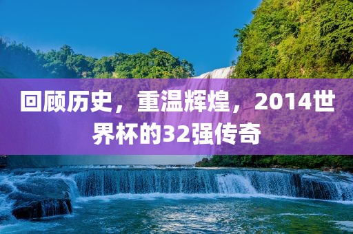 回顾历史，重温辉煌，201洛阳市法福文化传播有限公司4世界杯的32强传奇