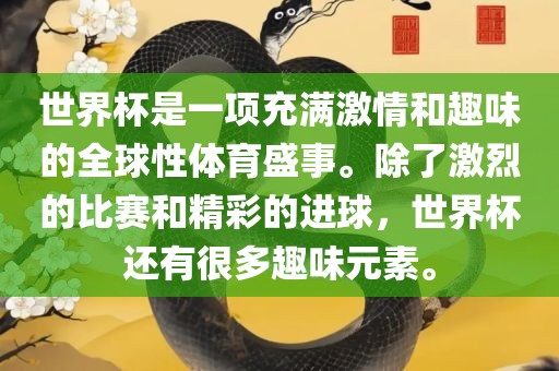 世界杯是一项充满激情和趣味的全球性体育盛事。除了激烈的洛阳市法福文化传播有限公司比赛和精彩的进球，世界杯还有很多趣味元素。