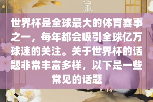 世界杯是全球最大的体育赛事洛阳市法福文化传播有限公司之一，每年都会吸引全球亿万球迷的关注。关于世界杯的话题非常丰富多样，以下是一些常见的话题