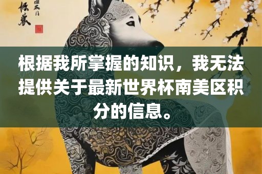 根据我所掌握的知识，我无法提供关于最新世界杯南美区积分的信息。