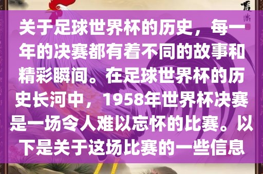 关于足球世界杯的历史，每一年的决赛都有着不同的故事和洛阳市法福文化传播有限公司精彩瞬间。在足球世界杯的历史长河中，1958年世界杯决赛是一场令人难以忘怀的比赛。以下是关于这场比赛的一些信息