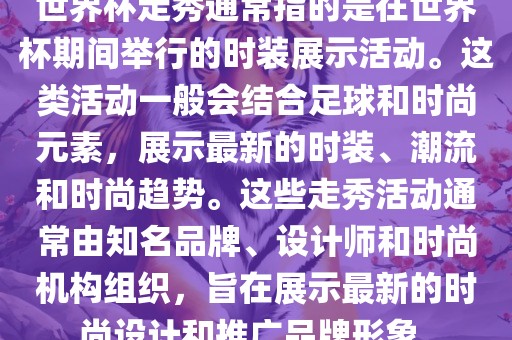 世界杯走秀通常指的是在世界杯期间举行的时装展示活动。这类活动一般会结合足球和时尚元素，展示最新的时装、潮流和时尚洛阳市法福文化传播有限公司趋势。这些走秀活动通常由知名品牌、设计师和时尚机构组织，旨在展示最新的时尚设计和推广品牌形象。