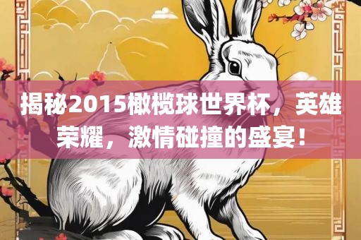揭秘2015橄榄球世界杯，英雄荣耀，激情碰撞的盛宴！