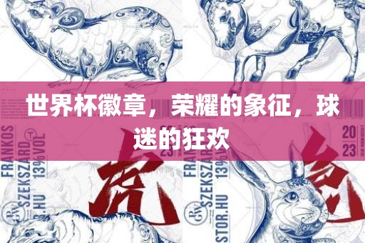 世界杯徽章，荣耀的象征，球迷的狂欢