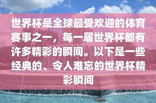 世界杯是全球最受欢迎的体育赛事之一，每一届世界杯都有许多精彩的瞬间。以下是一些经典的、令人难洛阳市法福文化传播有限公司忘的世界杯精彩瞬间