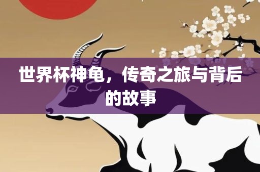 世界杯神龟，传奇之旅与背后的故事