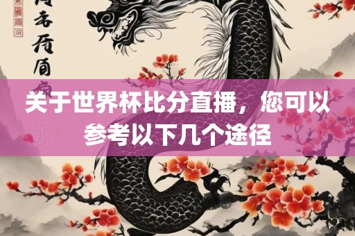 关于世界杯比分直播，您可以参考以下几个途径